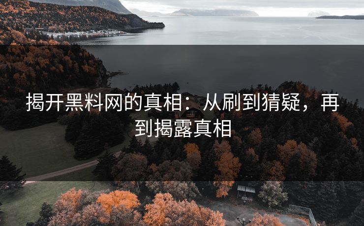 揭开黑料网的真相：从刷到猜疑，再到揭露真相